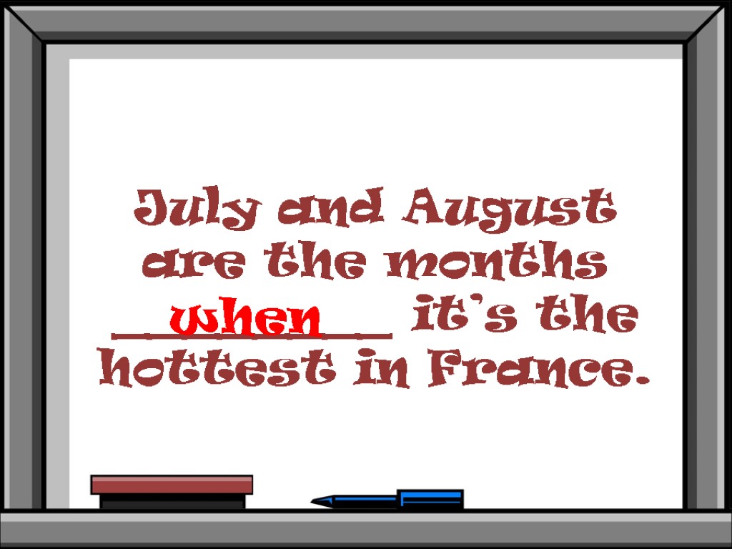 July and August are the months ________ it’s the hottest in France. when